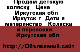 Продам детскую коляску › Цена ­ 4 000 - Иркутская обл., Иркутск г. Дети и материнство » Коляски и переноски   . Иркутская обл.